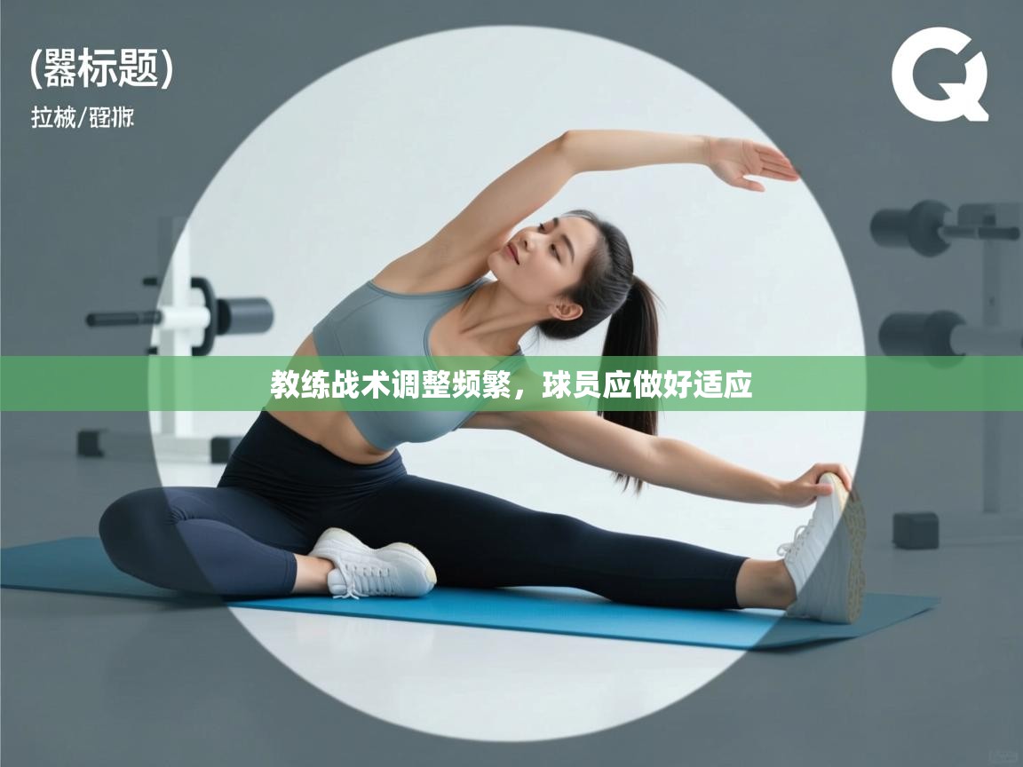 教练战术调整频繁,球员应做好适应 第1张