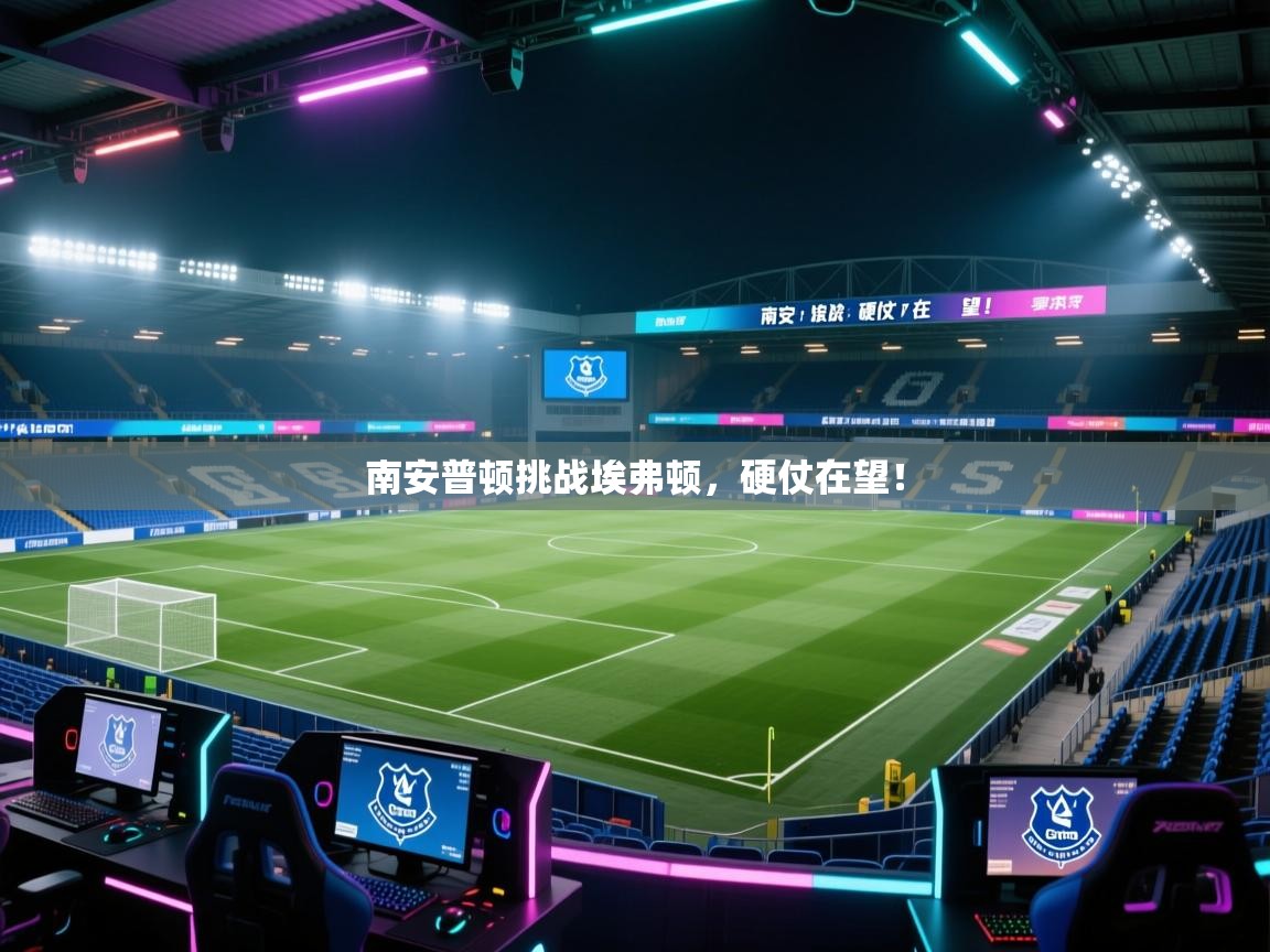 南安普顿挑战埃弗顿,硬仗在望! 第2张