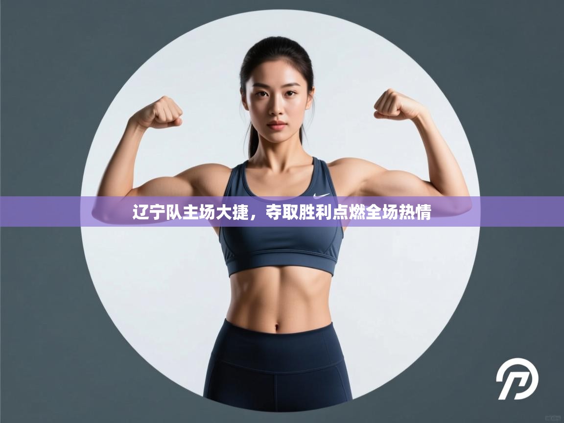 辽宁队主场大捷，夺取胜利点燃全场热情  第1张