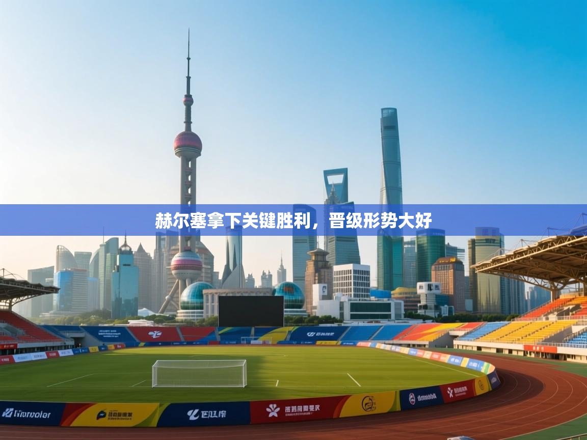 赫尔塞拿下关键胜利，晋级形势大好