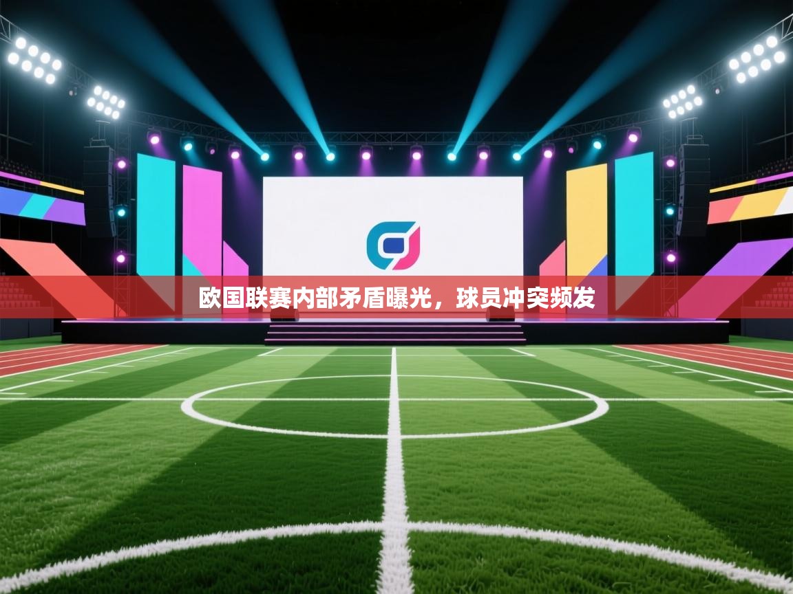 欧国联赛内部矛盾曝光,球员冲突频发 第2张